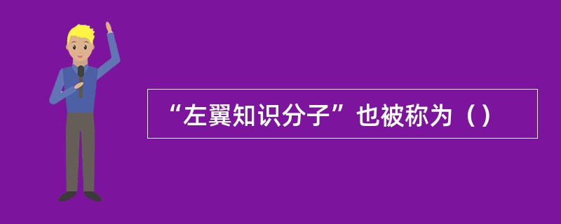 “左翼知识分子”也被称为（）