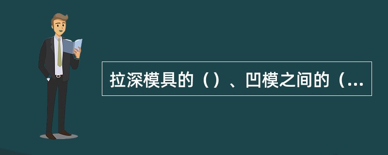 拉深模具的（）、凹模之间的（）对拉深过程影响很大。