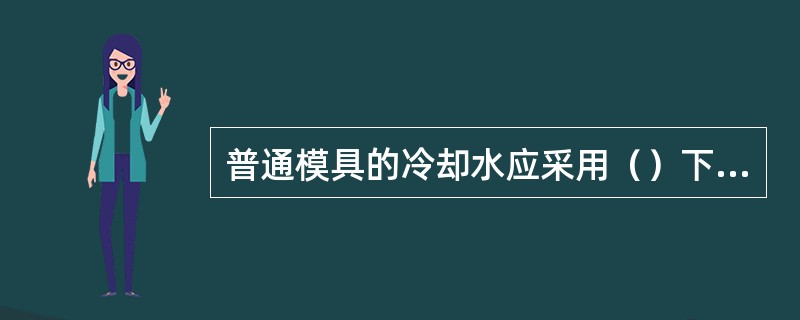 普通模具的冷却水应采用（）下的水，通过水的流量来调节模具温度。