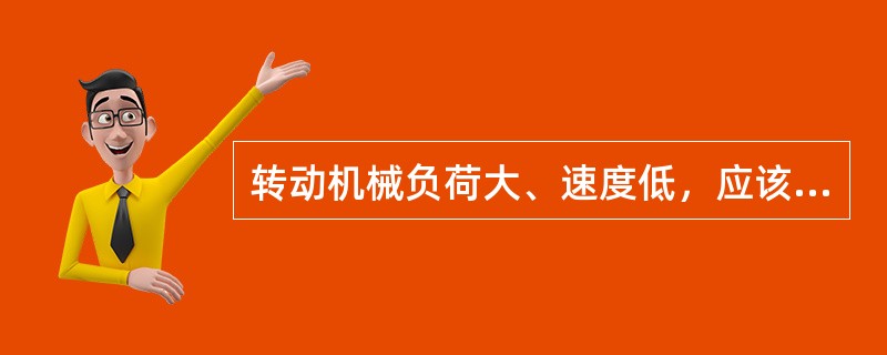 转动机械负荷大、速度低，应该采用高粘度的润滑油。