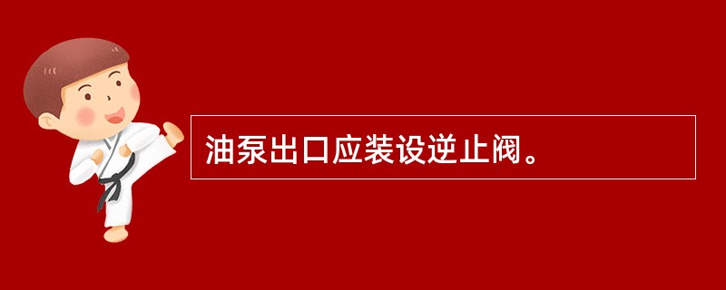 油泵出口应装设逆止阀。