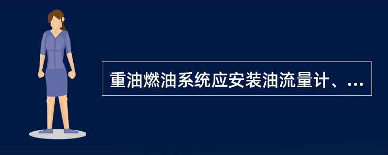 重油燃油系统应安装油流量计、压力计、温度计及自动控制装置。