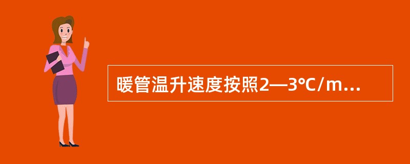 暖管温升速度按照2—3℃/min要求进行，符合要求。