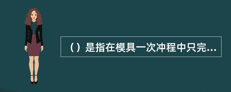 （）是指在模具一次冲程中只完成一道工序。