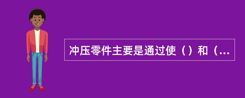 冲压零件主要是通过使（）和（）两种冲压方式获得。