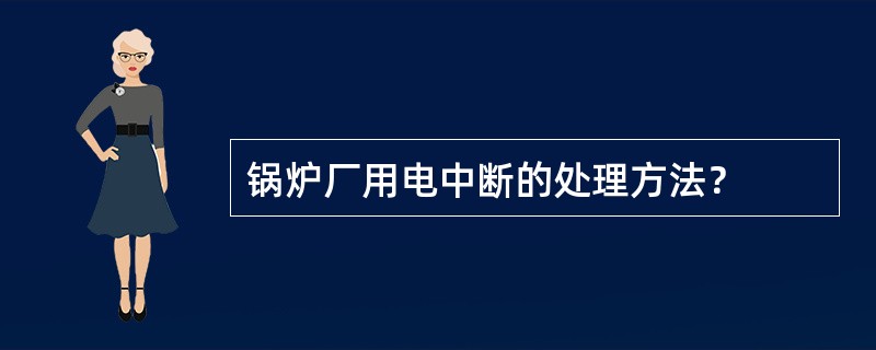 锅炉厂用电中断的处理方法？