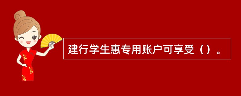 建行学生惠专用账户可享受（）。