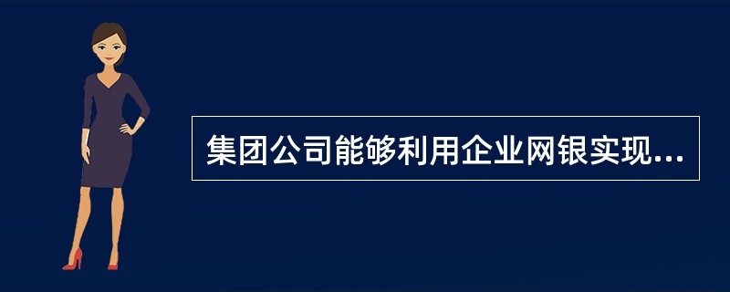 集团公司能够利用企业网银实现对下级单位账户的资金进行（）等方式自动归集。