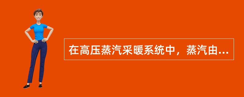 在高压蒸汽采暖系统中，蒸汽由（）引入，经建筑物入口咱的（），进入室内各散热器凝结