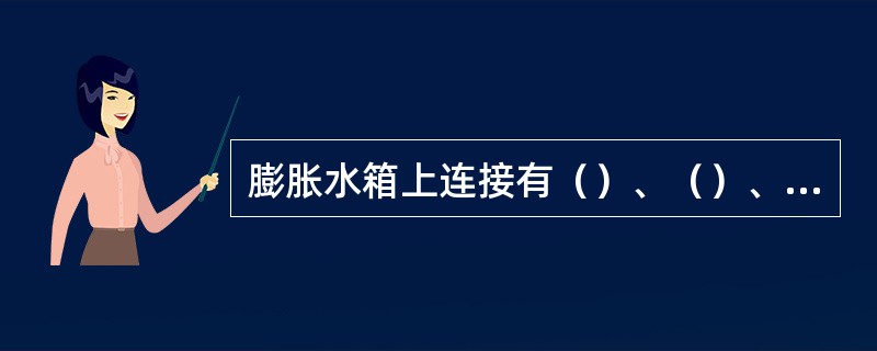 膨胀水箱上连接有（）、（）、膨胀管、（）和（）等管道。