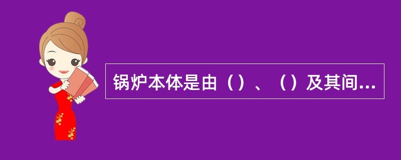 锅炉本体是由（）、（）及其间的连接管道，（），构架包括平台和扶梯，炉墙，（）组成