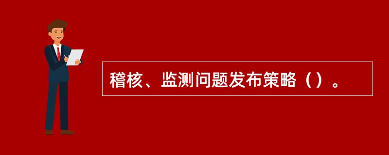 稽核、监测问题发布策略（）。