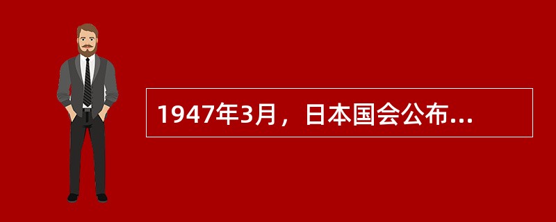 1947年3月，日本国会公布了《学校教育法》和（）两个重要教育法案，否定了战时军