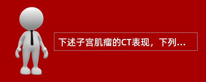 下述子宫肌瘤的CT表现，下列哪项不对（）