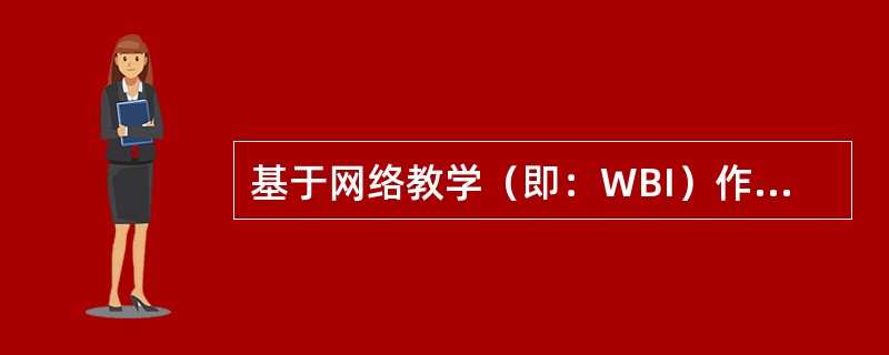 基于网络教学（即：WBI）作为上世纪末产生的一种教学模式，其优越性主要表现在（）