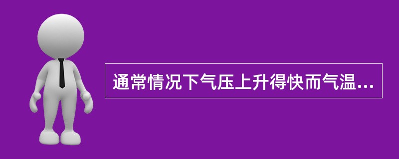 通常情况下气压上升得快而气温上升得慢。