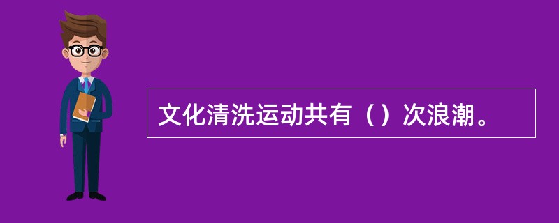 文化清洗运动共有（）次浪潮。