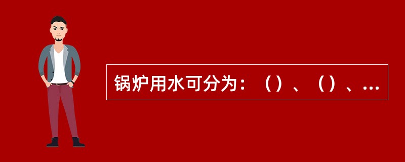 锅炉用水可分为：（）、（）、（）（）（）和（）。