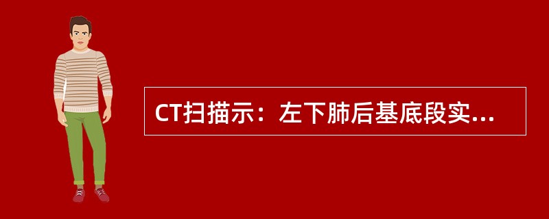 CT扫描示：左下肺后基底段实性肿块，其内可见液性成分，边缘光滑，实性部分强化明显