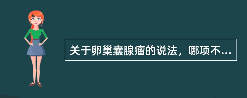 关于卵巢囊腺瘤的说法，哪项不对（）