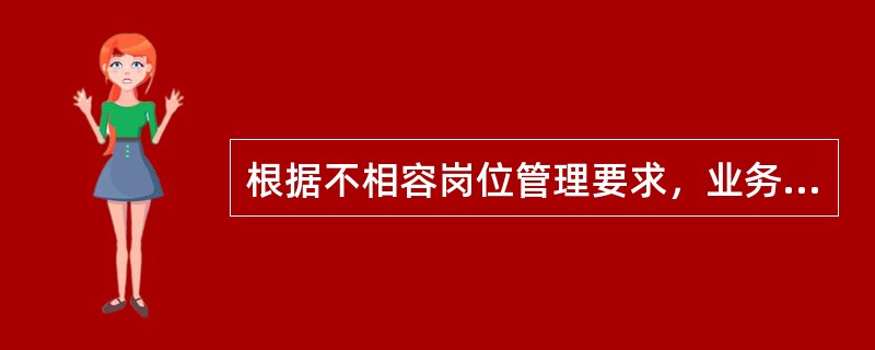 根据不相容岗位管理要求，业务参数检核、维护过程中，下列岗位不相容的有（）。