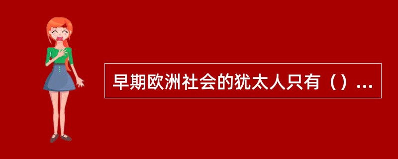 早期欧洲社会的犹太人只有（）资格。