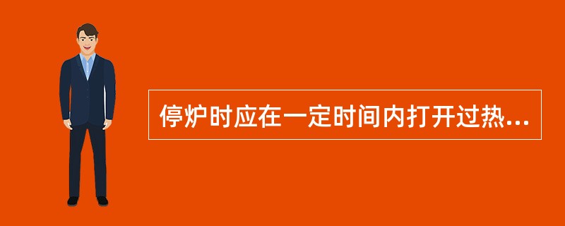 停炉时应在一定时间内打开过热器疏水门。