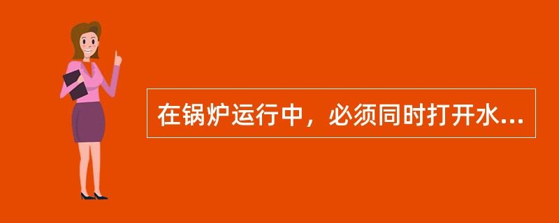 在锅炉运行中，必须同时打开水位表的气旋塞和水旋塞。