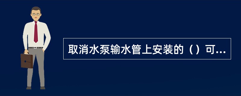取消水泵输水管上安装的（）可消除水击现象。