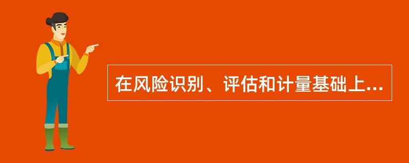 在风险识别、评估和计量基础上，围绕发展战略、风险偏好，综合考虑平衡成本与收益，针