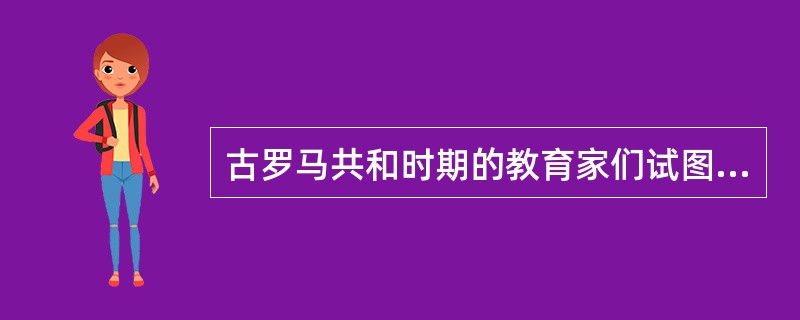 古罗马共和时期的教育家们试图培养的人才类型是（）