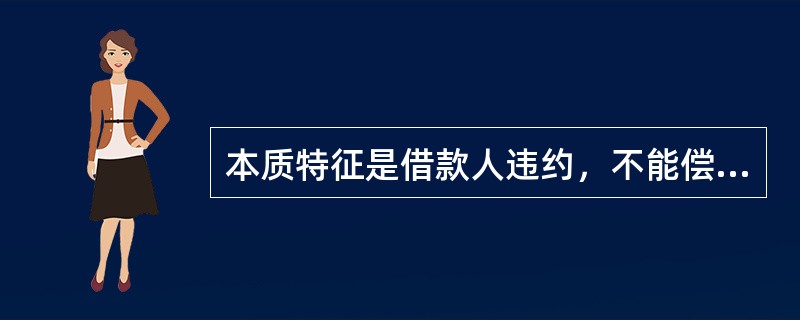 本质特征是借款人违约，不能偿还到期债务的风险是（）。