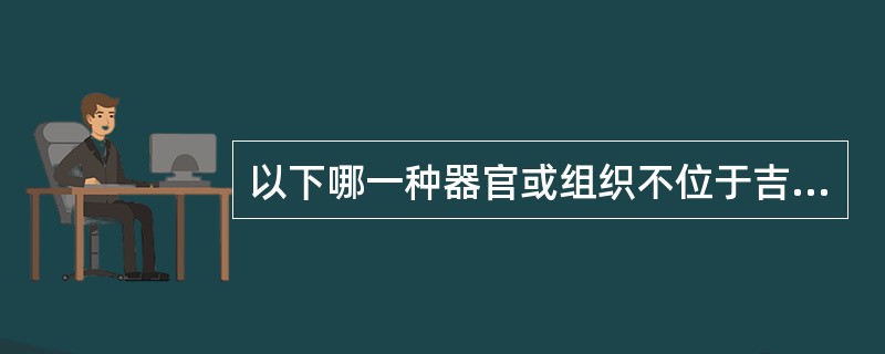 以下哪一种器官或组织不位于吉氏筋膜所构成的腹膜后腔内（）