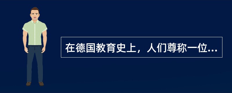 在德国教育史上，人们尊称一位大教育家为“德国师范教育之父”，这位教育家是（）