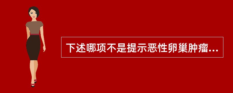 下述哪项不是提示恶性卵巢肿瘤的指征（）