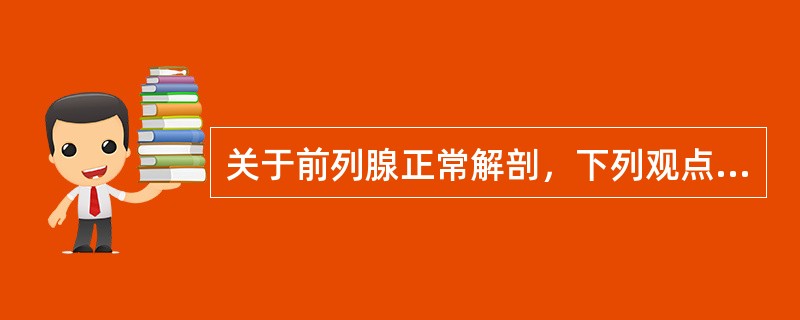 关于前列腺正常解剖，下列观点哪项不对（）
