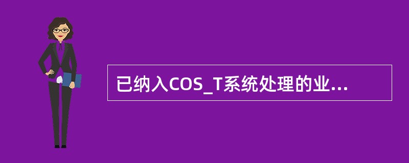 已纳入COS_T系统处理的业务范围包括（）。