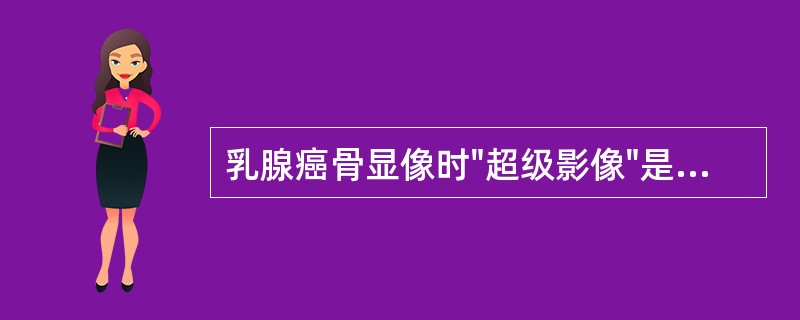 乳腺癌骨显像时"超级影像"是指下列哪种情况（）