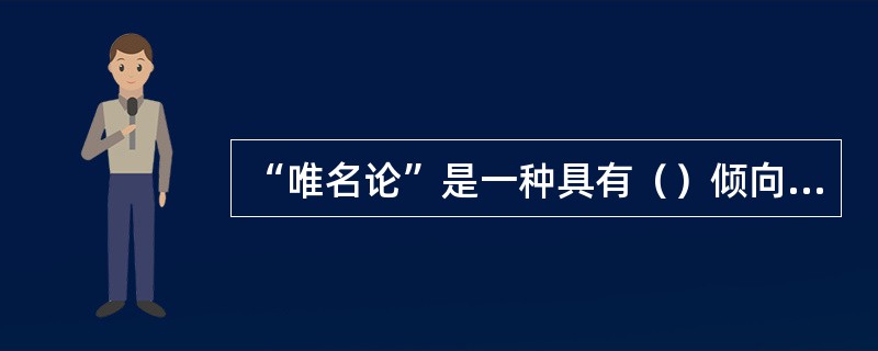 “唯名论”是一种具有（）倾向的经院哲学派别。