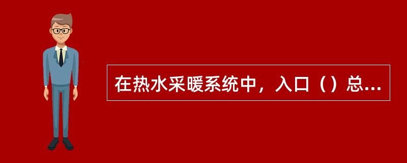 在热水采暖系统中，入口（）总干管上应设置（），以控制系统（）之用。