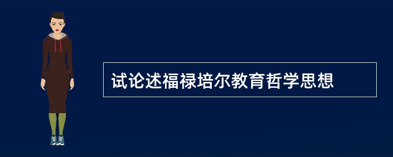 试论述福禄培尔教育哲学思想