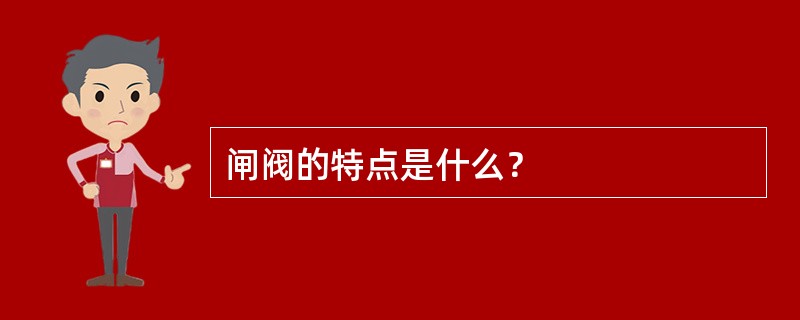 闸阀的特点是什么？