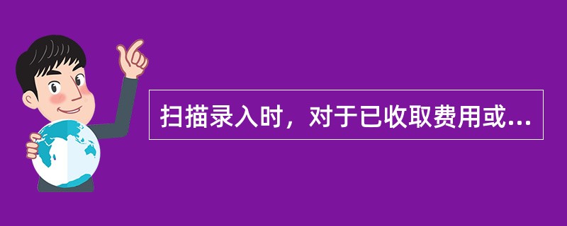 扫描录入时，对于已收取费用或免收费用的业务，收费方式栏位应选择（）。