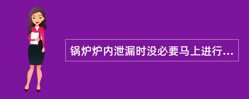 锅炉炉内泄漏时没必要马上进行处理。