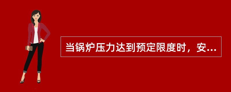 当锅炉压力达到预定限度时，安全阀即自动开启放出蒸汽，发出警报，安全阀开启后能排出