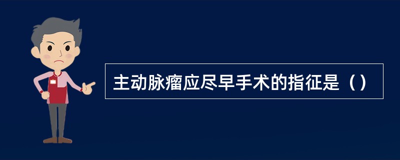 主动脉瘤应尽早手术的指征是（）