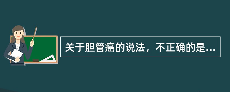 关于胆管癌的说法，不正确的是（）