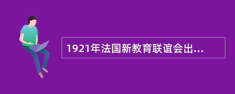 1921年法国新教育联谊会出版了（），宣传新教育理论。