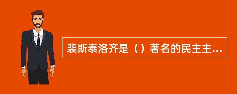 裴斯泰洛齐是（）著名的民主主义教育家。