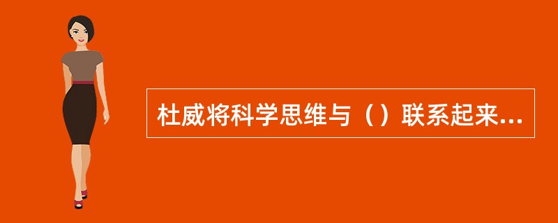 杜威将科学思维与（）联系起来，认为科学思维具有深远的社会意义。